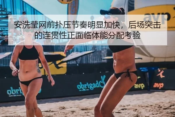 安洗莹网前扑压节奏明显加快，后场突击的连贯性正面临体能分配考验
