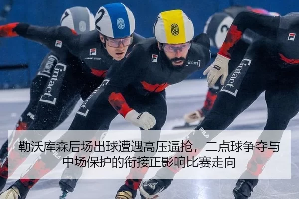 勒沃库森后场出球遭遇高压逼抢，二点球争夺与中场保护的衔接正影响比赛走向